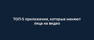 ТОП-5 приложения, которые меняют лица на видео