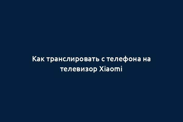 Как транслировать с телефона на телевизор Xiaomi