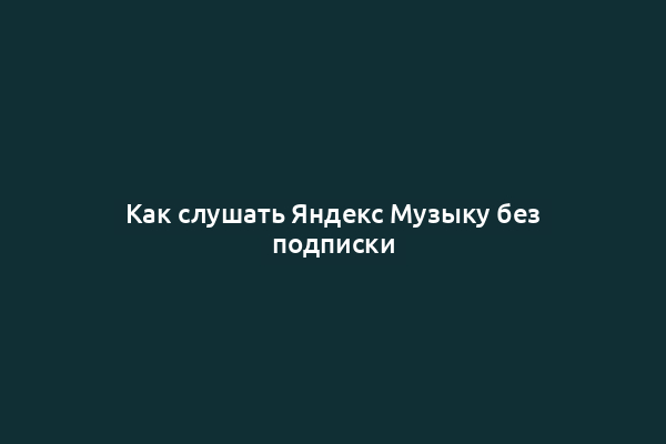 Как слушать Яндекс Музыку без подписки