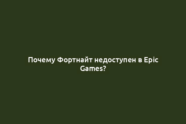 Почему Фортнайт недоступен в Epic Games?