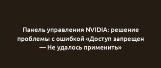Панель управления NVIDIA: решение проблемы с ошибкой «Доступ запрещен — Не удалось применить»
