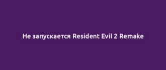 Не запускается Resident Evil 2 Remake