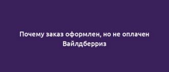 Почему заказ оформлен, но не оплачен Вайлдберриз