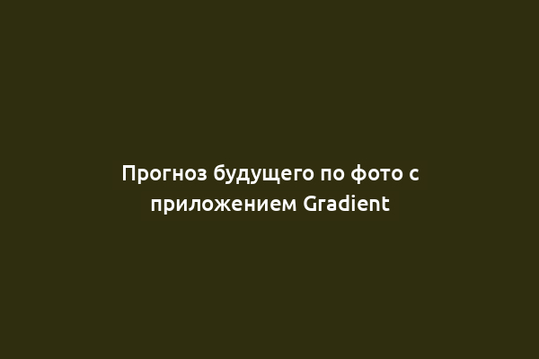 Прогноз будущего по фото с приложением Gradient