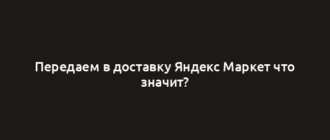 Передаем в доставку Яндекс Маркет что значит?