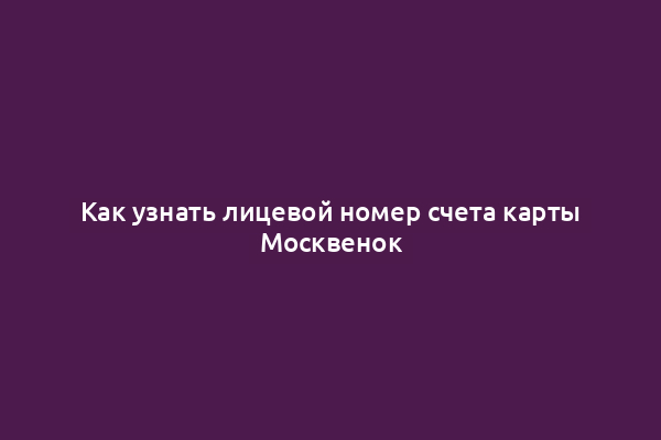 Как узнать лицевой номер счета карты Москвенок