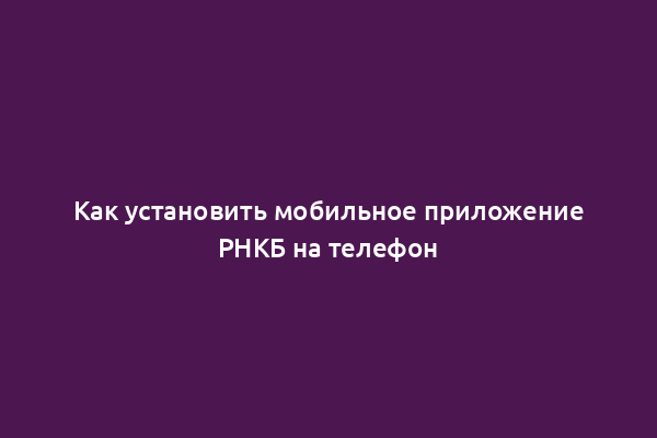 Как установить мобильное приложение РНКБ на телефон