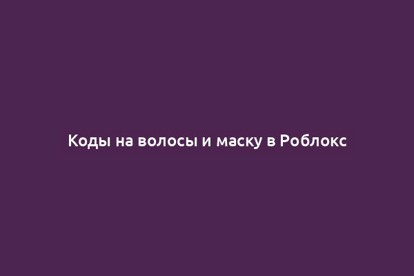 Коды на волосы и маску в Роблокс