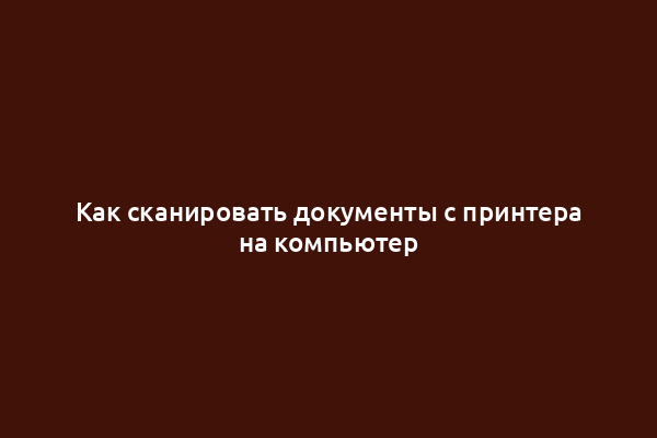 Как сканировать документы с принтера на компьютер