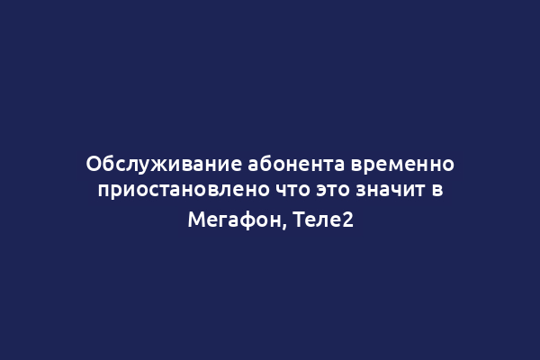 Обслуживание абонента временно приостановлено что это значит в Мегафон, Теле2