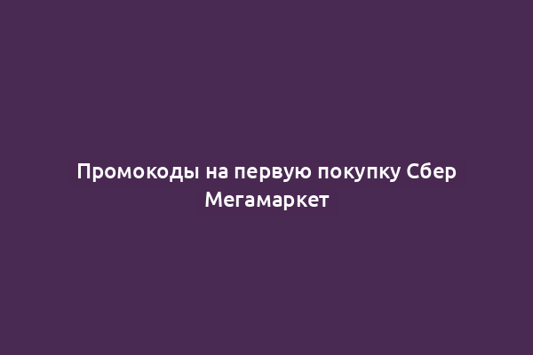 Промокоды на первую покупку Сбер Мегамаркет