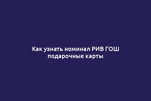 Как узнать номинал РИВ ГОШ подарочные карты