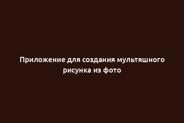 Приложение для создания мультяшного рисунка из фото