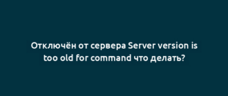 Отключён от сервера Server version is too old for command что делать?