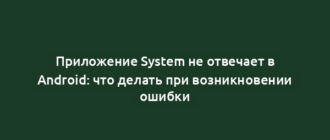 Приложение System не отвечает в Android: что делать при возникновении ошибки