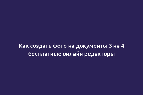 Как создать фото на документы 3 на 4 бесплатные онлайн редакторы