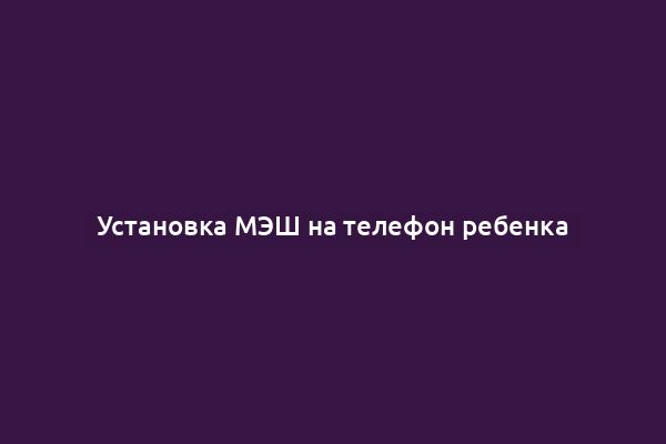 Установка МЭШ на телефон ребенка