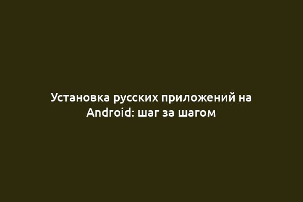 Установка русских приложений на Android: шаг за шагом