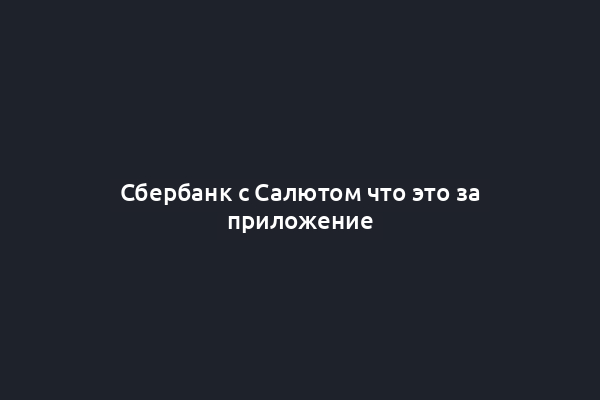 Сбербанк с Салютом что это за приложение