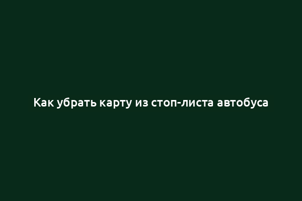 Как убрать карту из стоп-листа автобуса