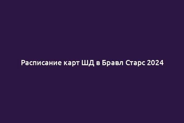 Расписание карт ШД в Бравл Старс 2024