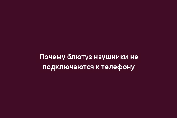 Почему блютуз наушники не подключаются к телефону