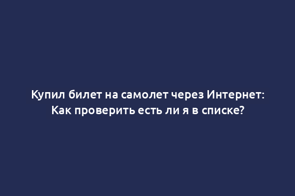 Купил билет на самолет через Интернет: Как проверить есть ли я в списке?