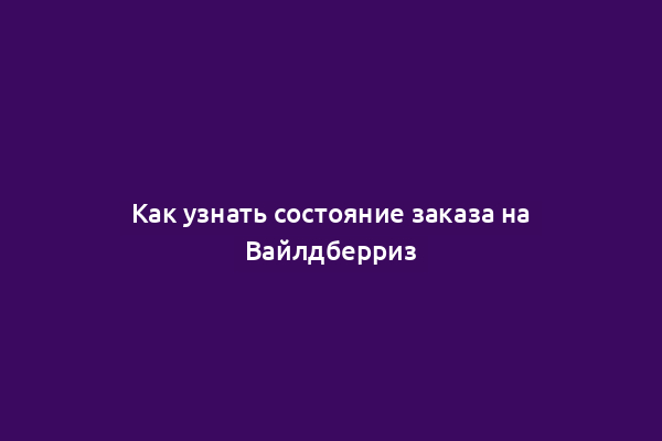 Как узнать состояние заказа на Вайлдберриз