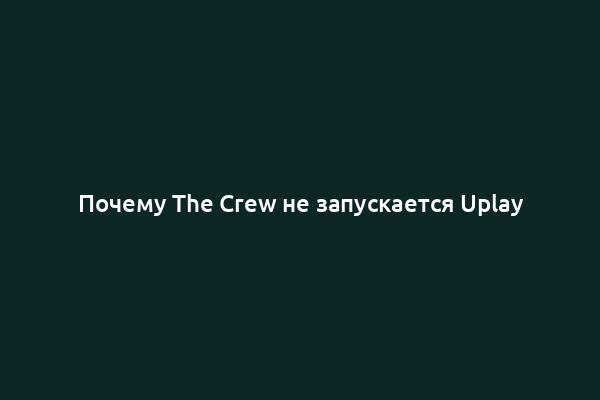 Почему The Crew не запускается Uplay