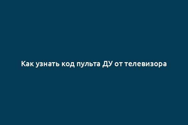 Как узнать код пульта ДУ от телевизора