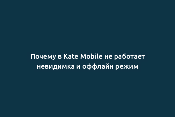 Почему в Kate Mobile не работает невидимка и оффлайн режим