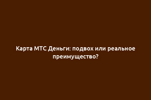 Карта МТС Деньги: подвох или реальное преимущество?