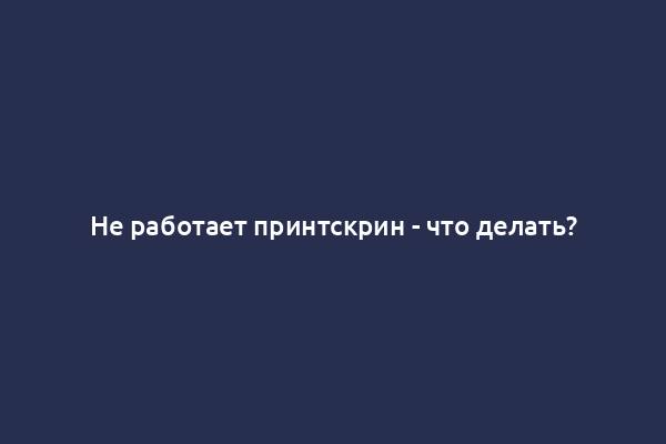 Не работает принтскрин - что делать?