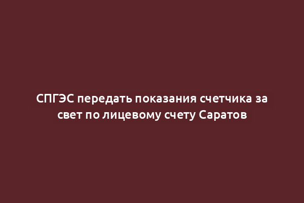 СПГЭС передать показания счетчика за свет по лицевому счету Саратов