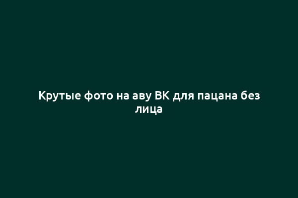 Крутые фото на аву ВК для пацана без лица