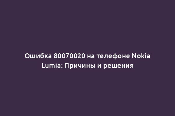 Ошибка 80070020 на телефоне Nokia Lumia: Причины и решения