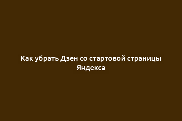 Как убрать Дзен со стартовой страницы Яндекса