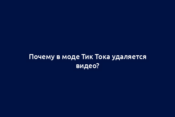Почему в моде Тик Тока удаляется видео?