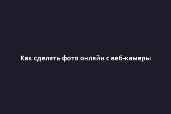 Как сделать фото онлайн с веб-камеры