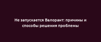 Не запускается Валорант: причины и способы решения проблемы