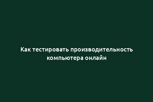 Как тестировать производительность компьютера онлайн