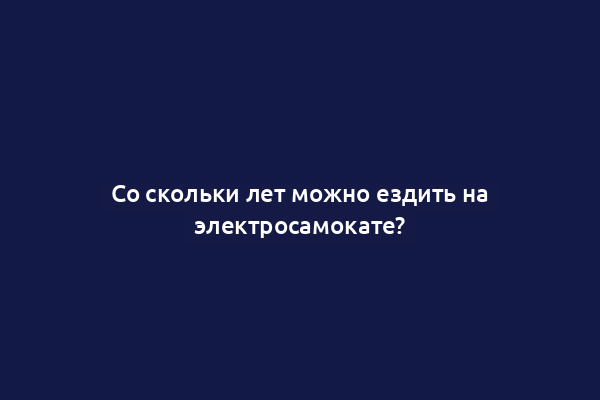 Со скольки лет можно ездить на электросамокате?
