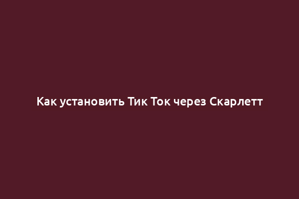 Как установить Тик Ток через Скарлетт