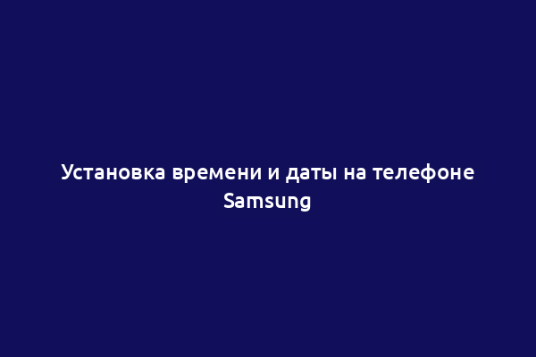 Установка времени и даты на телефоне Samsung