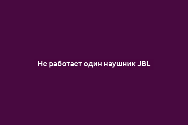 Не работает один наушник JBL