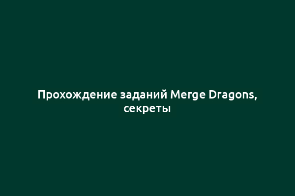 Прохождение заданий Merge Dragons, секреты