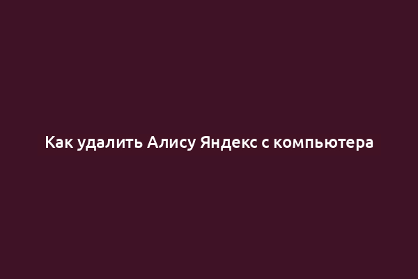 Как удалить Алису Яндекс с компьютера