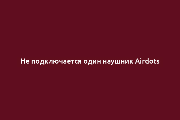 Не подключается один наушник Airdots