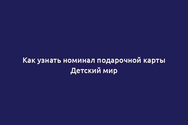 Как узнать номинал подарочной карты Детский мир
