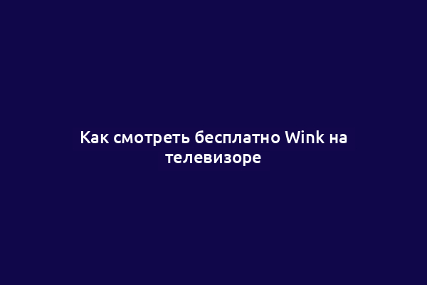 Как смотреть бесплатно Wink на телевизоре